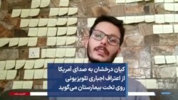 کیان درخشان به صدای آمریکا از اعتراف اجباری تلویزیونی روی تخت بیمارستان می‌گوید