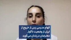 الهام مدرسی پس از خروج از ایران از وضعیت ناگوار معترضان در زندان می‌گوید