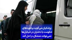 پزشکیان می‌گوید برخوردهای حکومت با دختران در خیابان‌ها نمی‌تواند «مشکل» را حل کند
