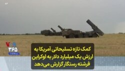 کمک تازه تسلیحاتی آمریکا به ارزش یک میلیارد دلار به اوکراین؛ فرشته رستگار گزارش می‌دهد