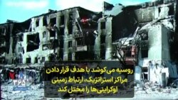 روسیه می‌کوشد با هدف قرار دادن مراکز استراتژیک، ارتباط زمینی اوکراینی‌ها را مختل کند