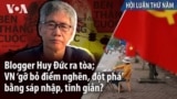 Blogger Huy Đức ra tòa; VN ‘gỡ bỏ điểm nghẽn, đột phá’ bằng sáp nhập, tinh giản?