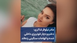 مادر نیلوفر شاکری: دخترم دچار خونریزی داخلی شده و اتهامات سنگینی زده‌اند