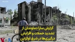 گزارش سارا دماوندان از تشدید حملات و افزایش درگیری‌ها در شرق اوکراین