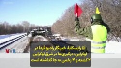  آنا رایسکایا، خبرنگار رادیو فردا در اوکراین: درگیری‌ها در شرق اوکراین ۲ کشته و ۴ زخمی به جا گذاشته است